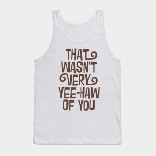 That Wasn't Very Yee-Haw Of You Tank Top